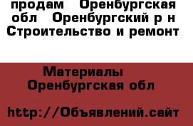 продам - Оренбургская обл., Оренбургский р-н Строительство и ремонт » Материалы   . Оренбургская обл.